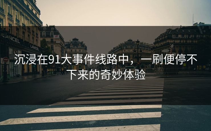 沉浸在91大事件线路中，一刷便停不下来的奇妙体验
