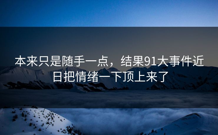 本来只是随手一点，结果91大事件近日把情绪一下顶上来了