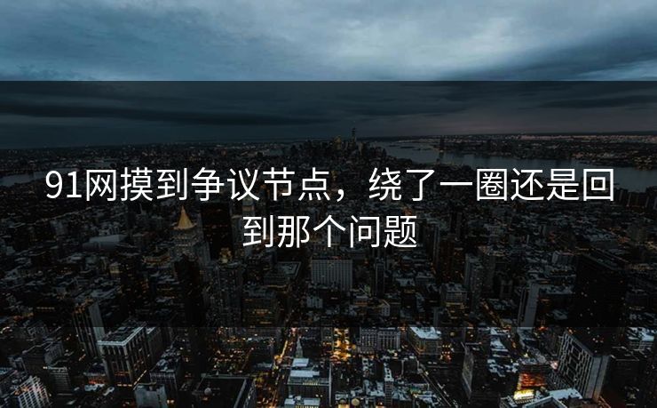 91网摸到争议节点，绕了一圈还是回到那个问题