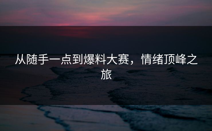 从随手一点到爆料大赛，情绪顶峰之旅